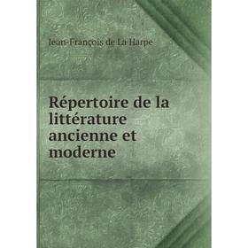 

Книга Répertoire de la littérature ancienne et moderne. Jean - François de La Harpe