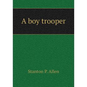 

Книга A boy trooper. Stanton P. Allen