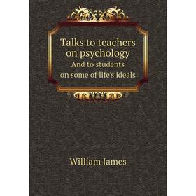 

Книга Talks to teachers on psychologyAnd to students on some of life's ideals. William James