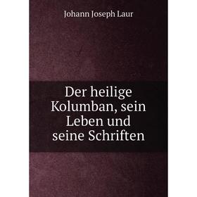 

Книга Der heilige Kolumban, sein Leben und seine Schriften. Johann Joseph Laur