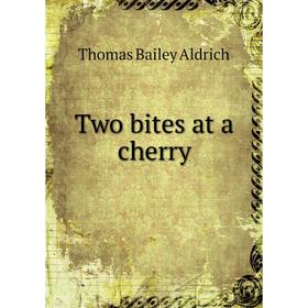

Книга Two bites at a cherry. Aldrich Thomas Bailey