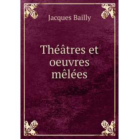 

Книга Théâtres et oeuvres mêlées. Jacques Bailly