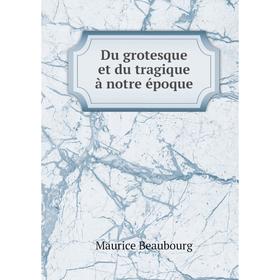 

Книга Du grotesque et du tragique à notre époque. Maurice Beaubourg