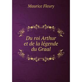 

Книга Du roi Arthur et de la légende du Graal. Maurice Fleury