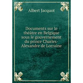 

Книга Documents sur le théâtre en Belgique sous le gouvernement du prince Charles-Alexandre de Lorraine. Albert Jacquot