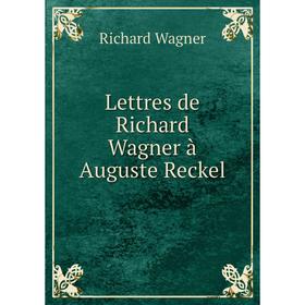 

Книга Lettres de Richard Wagner à Auguste Reckel