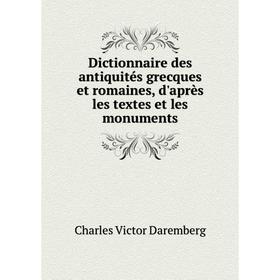 

Книга Dictionnaire des antiquités grecques et romaines, d'après les textes et les monuments. Charles Victor Daremberg