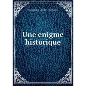

Книга Une énigme historique. Alexandru Dimitrie Xénopol