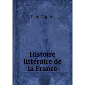 

Книга Histoire littéraire de la France. Paul Duport