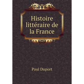 

Книга Histoire littéraire de la France. Paul Duport