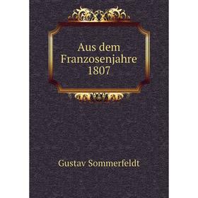 

Книга Aus dem Franzosenjahre 1807. Gustav Sommerfeldt