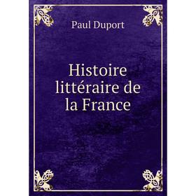 

Книга Histoire littéraire de la France. Paul Duport