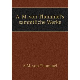 

Книга A. M. von Thummel's sammtliche Werke. A. M. von Thummel