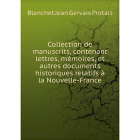 

Книга Collection de manuscrits, contenant lettres, mémoires, et autres documents historiques relatifs à la Nouvelle-France. Blanchet Jean Gervais Prot