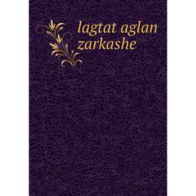 

Книга lagtat aglan zarkashe