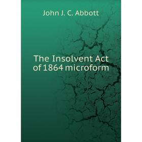 

Книга The Insolvent Act of 1864 microform. John J. C. Abbott