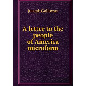 

Книга A letter to the people of America microform. Joseph Galloway