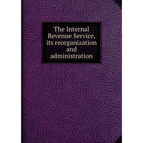 

Книга The Internal Revenue Service, its reorganization and administration