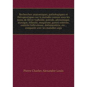 

Книга Recherches anatomiques, pathologiques et thérapeutiques sur la maladie connue sous les noms de fièvre typhoïde. Pierre Charles Alexandre Louis