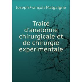 

Книга Traité d'anatomie chirurgicale et de chirurgie expérimentale. Joseph François Malgaigne