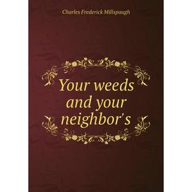 

Книга Your weeds and your neighbor's. Charles Frederick Millspaugh