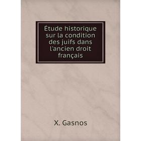 

Книга Étude historique sur la condition des juifs dans l'ancien droit français. X. Gasnos