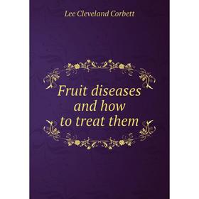

Книга Fruit diseases and how to treat them. Lee Cleveland Corbett