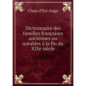 

Книга Dictionnaire des familles françaises anciennes ou notables à la fin du XIXe siècle. Chaix d'Est-Ange