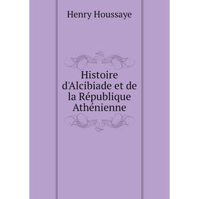 

Книга Histoire d'Alcibiade et de la République Athénienne. Henry Houssaye