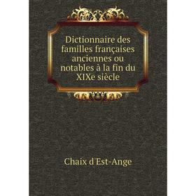 

Книга Dictionnaire des familles françaises anciennes ou notables à la fin du XIXe siècle. Chaix d'Est-Ange