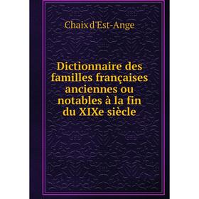 

Книга Dictionnaire des familles françaises anciennes ou notables à la fin du XIXe siècle. Chaix d'Est-Ange