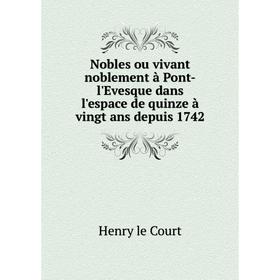 

Книга Nobles ou vivant noblement à Pont-l'Evesque dans l'espace de quinze à vingt ans depuis 1742