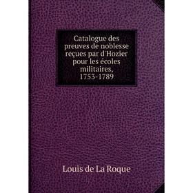 

Книга Catalogue des preuves de noblesse reçues par d'Hozier pour les écoles militaires, 1753-1789. Louis de La Roque