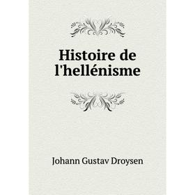 

Книга Histoire de l'hellénisme. Johann Gustav Droysen