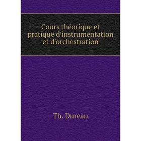 

Книга Cours théorique et pratique d'instrumentation et d'orchestration. Th. Dureau