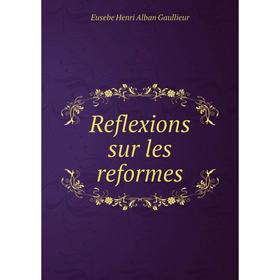 

Книга Reflexions sur les reformes. Eusebe Henri Alban Gaullieur