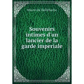 

Книга Souvenirs intimes d'un lancier de la garde imperiale. Marcel de Baillehache