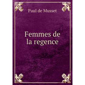 

Книга Femmes de la regence. Paul de Musset