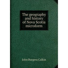 

Книга The geography and history of Nova Scotia microform. John Burgess Calkin