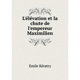 

Книга L'élévation et la chute de l'empereur Maximilien