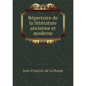 

Книга Répertoire de la littérature ancienne et moderne. Jean - François de La Harpe
