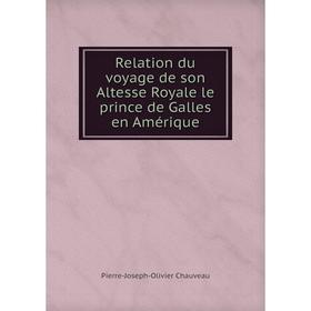 

Книга Relation du voyage de son Altesse Royale le prince de Galles en Amérique. Pierre - Joseph - Olivier Chauveau
