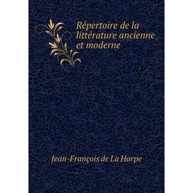 

Книга Répertoire de la littérature ancienne et moderne. Jean - François de La Harpe