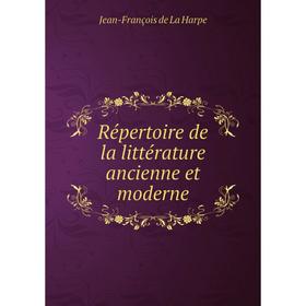 

Книга Répertoire de la littérature ancienne et moderne. Jean - François de La Harpe