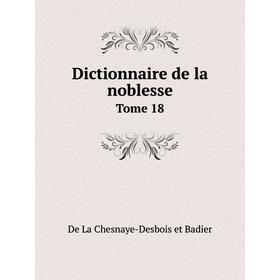 

Книга Dictionnaire de la noblesse. Tome 18. De La Chesnaye-Desbois et Badier