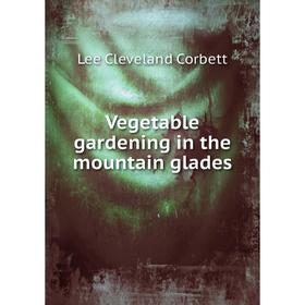

Книга Vegetable gardening in the mountain glades. Lee Cleveland Corbett