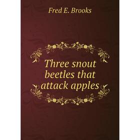 

Книга Three snout beetles that attack apples. Fred E. Brooks