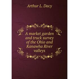 

Книга A market garden and truck survey of the Ohio and Kanawha River valleys. Arthur L. Dacy