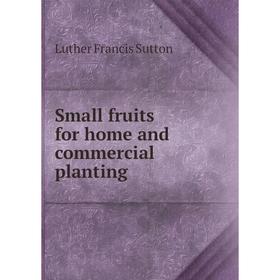 

Книга Small fruits for home and commercial planting. Luther Francis Sutton