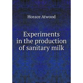 

Книга Experiments in the production of sanitary milk. Horace Atwood